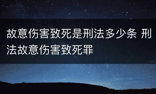故意伤害致死是刑法多少条 刑法故意伤害致死罪