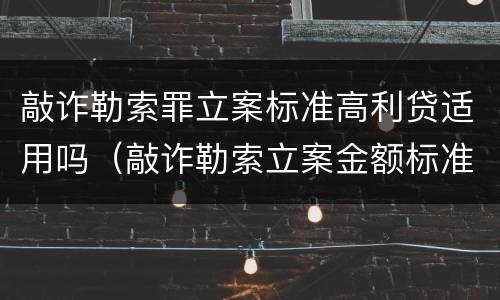 敲诈勒索罪立案标准高利贷适用吗（敲诈勒索立案金额标准）