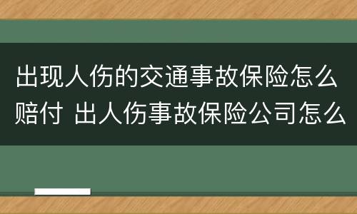 出现人伤的交通事故保险怎么赔付 出人伤事故保险公司怎么赔