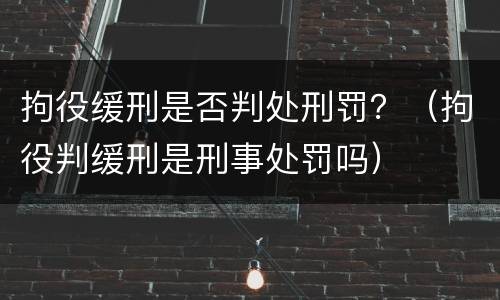 拘役缓刑是否判处刑罚？（拘役判缓刑是刑事处罚吗）
