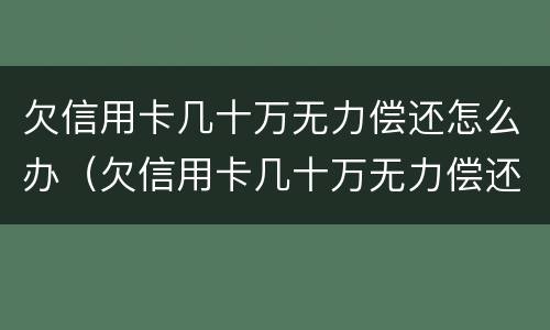 欠信用卡几十万无力偿还怎么办（欠信用卡几十万无力偿还怎么办理）