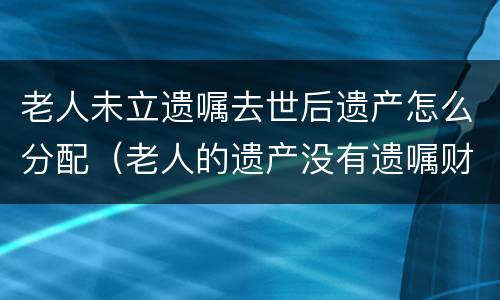 老人未立遗嘱去世后遗产怎么分配（老人的遗产没有遗嘱财产如何分配）