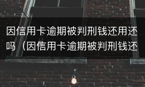 因信用卡逾期被判刑钱还用还吗（因信用卡逾期被判刑钱还用还吗知乎）