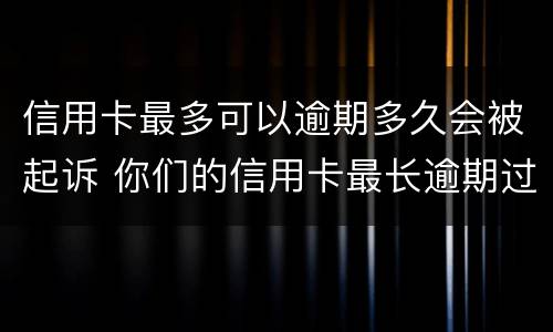 信用卡最多可以逾期多久会被起诉 你们的信用卡最长逾期过多久