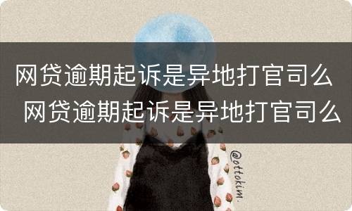 网贷逾期起诉是异地打官司么 网贷逾期起诉是异地打官司么