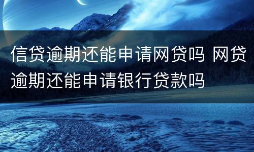 信贷逾期还能申请网贷吗 网贷逾期还能申请银行贷款吗