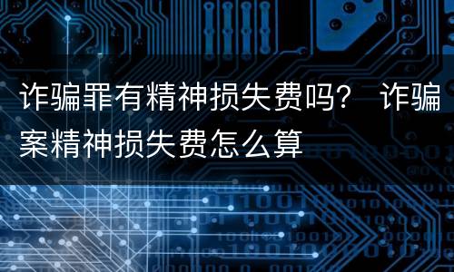 诈骗罪有精神损失费吗？ 诈骗案精神损失费怎么算