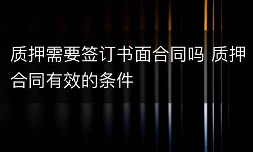 质押需要签订书面合同吗 质押合同有效的条件