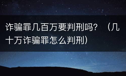 诈骗罪几百万要判刑吗？（几十万诈骗罪怎么判刑）