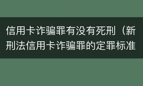 信用卡诈骗罪有没有死刑（新刑法信用卡诈骗罪的定罪标准?）