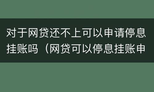 对于网贷还不上可以申请停息挂账吗（网贷可以停息挂账申请条件）