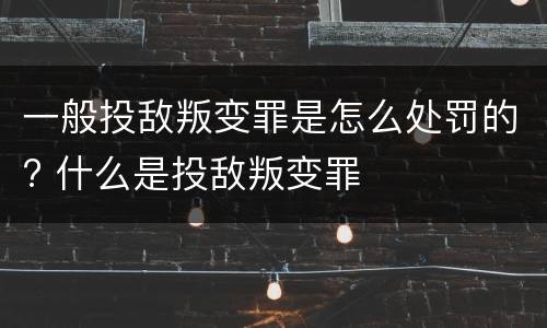 一般投敌叛变罪是怎么处罚的? 什么是投敌叛变罪