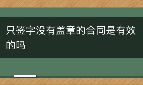 只签字没有盖章的合同是有效的吗