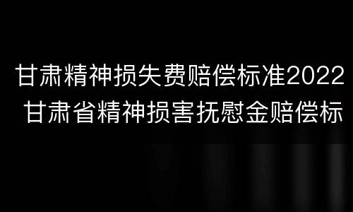 甘肃精神损失费赔偿标准2022 甘肃省精神损害抚慰金赔偿标准