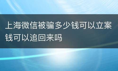 上海微信被骗多少钱可以立案钱可以追回来吗