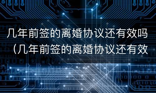 几年前签的离婚协议还有效吗（几年前签的离婚协议还有效吗）