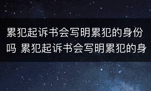 累犯起诉书会写明累犯的身份吗 累犯起诉书会写明累犯的身份吗