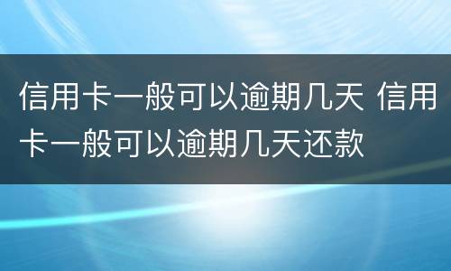 信用卡一般可以逾期几天 信用卡一般可以逾期几天还款