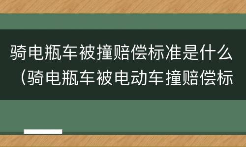 骑电瓶车被撞赔偿标准是什么（骑电瓶车被电动车撞赔偿标准）