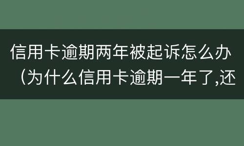 信用卡逾期两年被起诉怎么办（为什么信用卡逾期一年了,还不起诉）