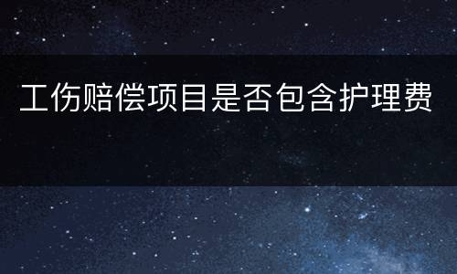 工伤赔偿项目是否包含护理费