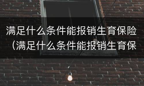 满足什么条件能报销生育保险（满足什么条件能报销生育保险金）
