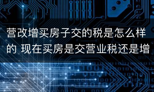 营改增买房子交的税是怎么样的 现在买房是交营业税还是增值税