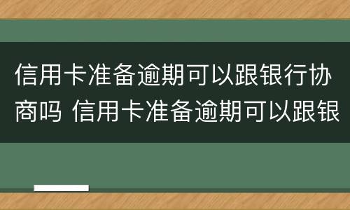 信用卡准备逾期可以跟银行协商吗 信用卡准备逾期可以跟银行协商吗知乎