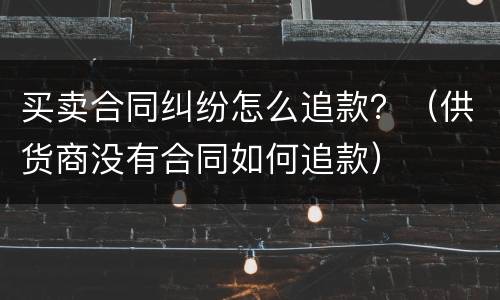 买卖合同纠纷怎么追款？（供货商没有合同如何追款）