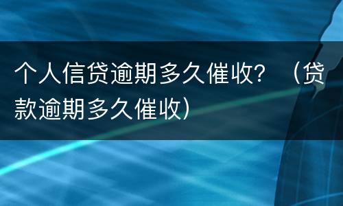 个人信贷逾期多久催收？（贷款逾期多久催收）