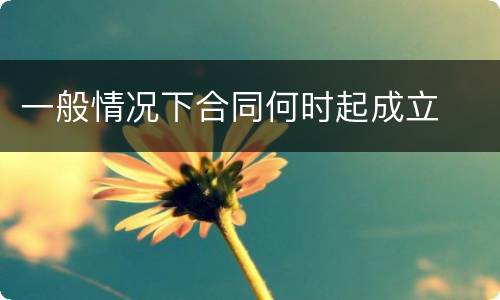 一般情况下合同何时起成立