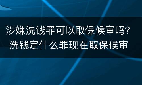 涉嫌洗钱罪可以取保候审吗？ 洗钱定什么罪现在取保候审