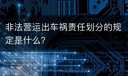 非法营运出车祸责任划分的规定是什么？