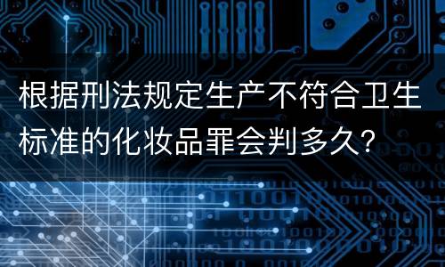 根据刑法规定生产不符合卫生标准的化妆品罪会判多久？
