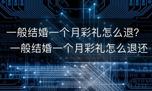 一般结婚一个月彩礼怎么退？ 一般结婚一个月彩礼怎么退还