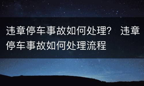 违章停车事故如何处理？ 违章停车事故如何处理流程