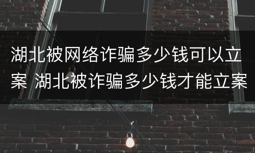 湖北被网络诈骗多少钱可以立案 湖北被诈骗多少钱才能立案