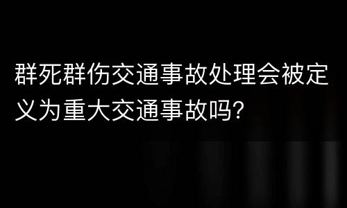群死群伤交通事故处理会被定义为重大交通事故吗？