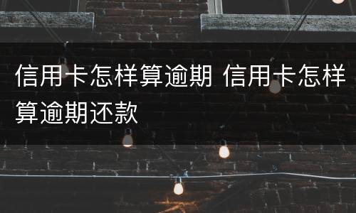 信用卡怎样算逾期 信用卡怎样算逾期还款