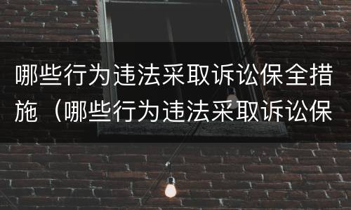 哪些行为违法采取诉讼保全措施（哪些行为违法采取诉讼保全措施解除）