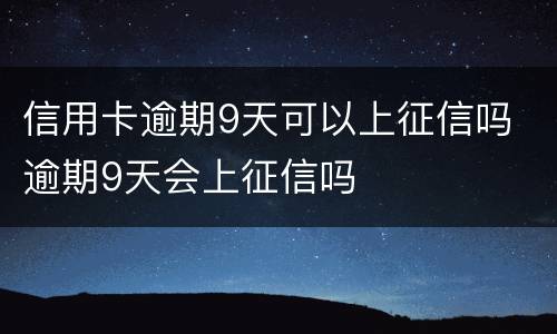 信用卡逾期9天可以上征信吗 逾期9天会上征信吗