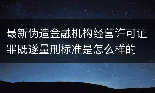 最新伪造金融机构经营许可证罪既遂量刑标准是怎么样的