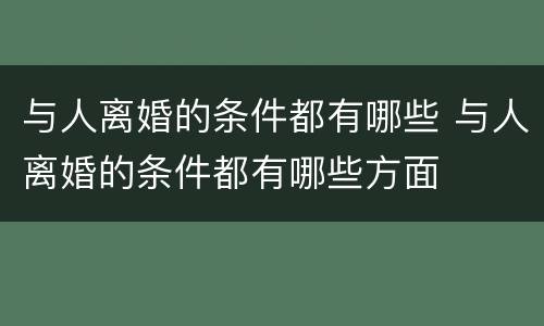 与人离婚的条件都有哪些 与人离婚的条件都有哪些方面