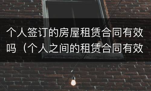 个人签订的房屋租赁合同有效吗（个人之间的租赁合同有效吗）