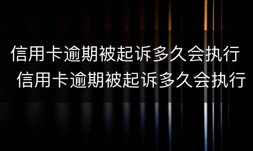 信用卡逾期被起诉多久会执行 信用卡逾期被起诉多久会执行下来
