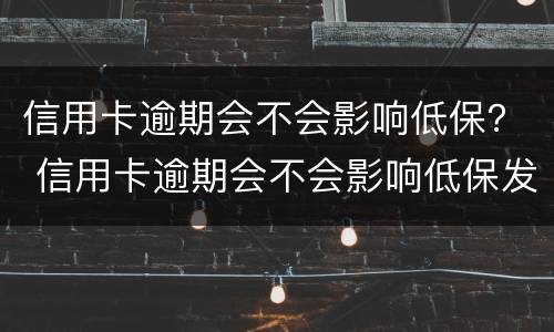 信用卡逾期会不会影响低保？ 信用卡逾期会不会影响低保发放