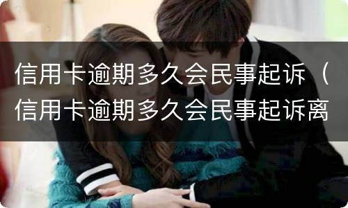 信用卡逾期多久会民事起诉（信用卡逾期多久会民事起诉离婚）