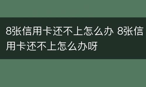 8张信用卡还不上怎么办 8张信用卡还不上怎么办呀
