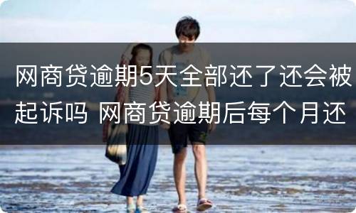 网商贷逾期5天全部还了还会被起诉吗 网商贷逾期后每个月还一点会被起诉吗