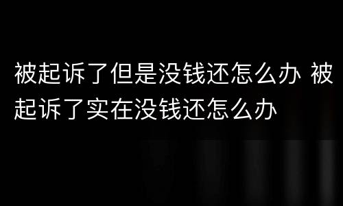 被起诉了但是没钱还怎么办 被起诉了实在没钱还怎么办